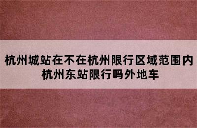 杭州城站在不在杭州限行区域范围内 杭州东站限行吗外地车